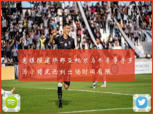 意媒报道热那亚帕尔马冬季争夺罗马小将皮西利出场时间有限