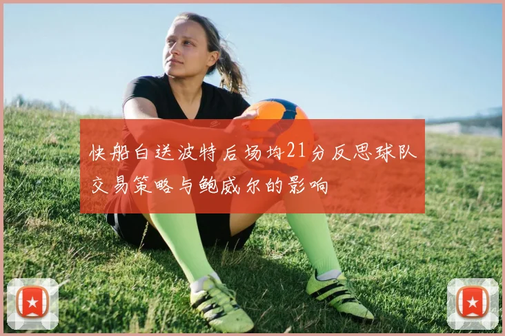 快船白送波特后场均21分反思球队交易策略与鲍威尔的影响
