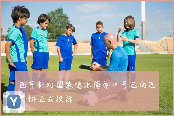 西甲针对国家德比侮辱口号已向西足协正式投诉