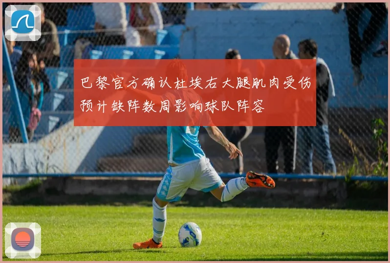 巴黎官方确认杜埃右大腿肌肉受伤预计缺阵数周影响球队阵容