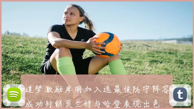 追梦激励库明加入选最佳防守阵容成功封锁莫兰特与哈登表现出色