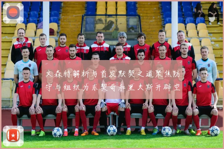 文森特解析与首发默契之道聚焦防守与组织为东契奇和里夫斯开辟空间