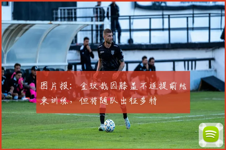 图片报：金玟哉因膝盖不适提前结束训练，但将随队出征多特