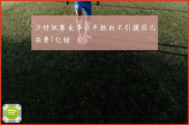 沙特联赛竞争公平胜利不引援因已花费1亿镑