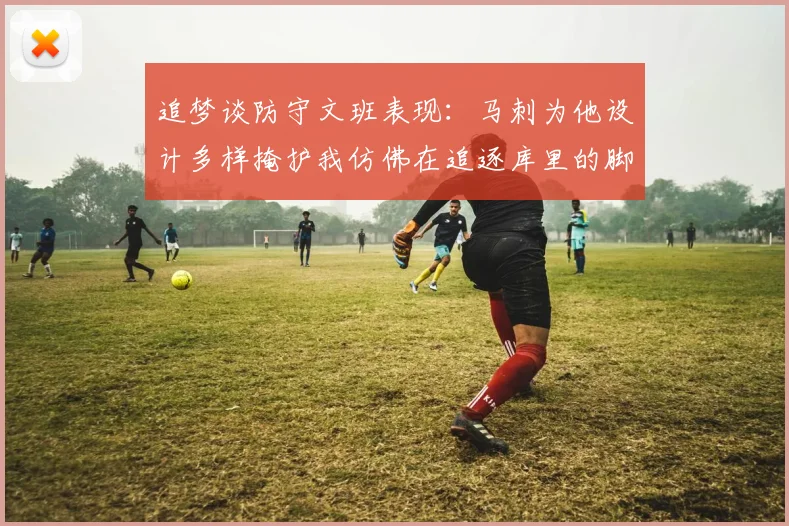 追梦谈防守文班表现：马刺为他设计多样掩护我仿佛在追逐库里的脚步