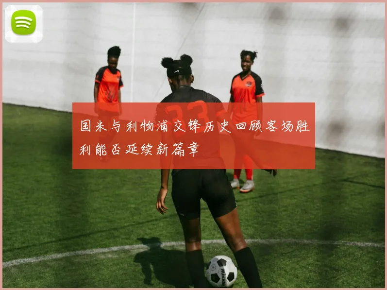 国米与利物浦交锋历史回顾客场胜利能否延续新篇章
