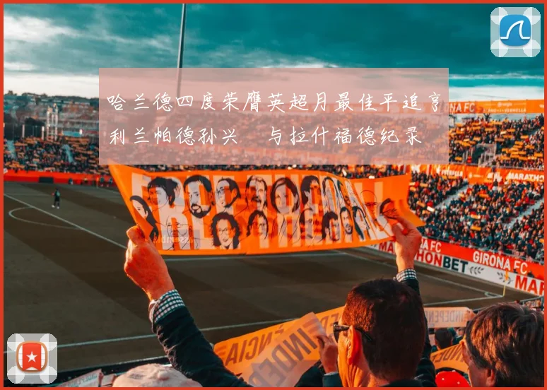 哈兰德四度荣膺英超月最佳平追亨利兰帕德孙兴慜与拉什福德纪录
