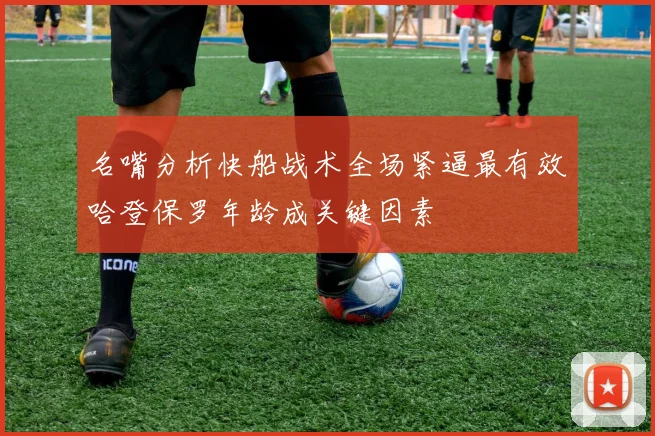 名嘴分析快船战术全场紧逼最有效哈登保罗年龄成关键因素