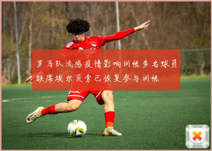 罗马队流感疫情影响训练多名球员缺席埃尔莫索已恢复参与训练